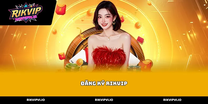 Quy trình Đăng ký Rikvip chuẩn chỉ cho người mới