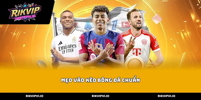 Mẹo vào kèo bóng đá chuẩn phổ biến 2026