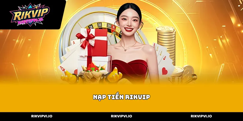 Các phương thức Nạp tiền Rikvip phổ biến và an toàn nhất
